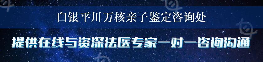 白银平川万核亲子鉴定咨询处